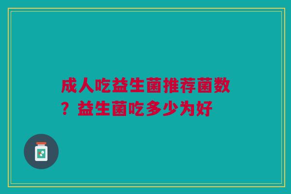 成人吃益生菌推荐菌数？益生菌吃多少为好