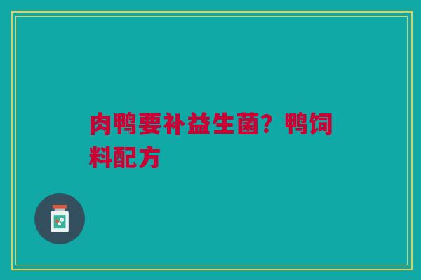 肉鸭要补益生菌？鸭饲料配方
