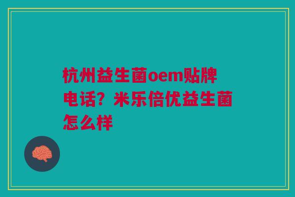 杭州益生菌oem贴牌电话？米乐倍优益生菌怎么样