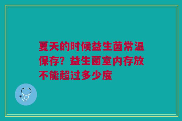 夏天的时候益生菌常温保存？益生菌室内存放不能超过多少度