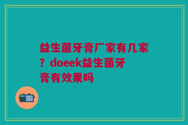 益生菌牙膏厂家有几家？doeek益生菌牙膏有效果吗