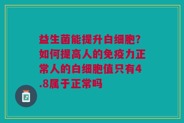 益生菌能提升?如何提高人的力正常人的值只有4.8属于正常吗 益生菌能提升?如何提高人的力正常人的值只有4.8属于正常吗