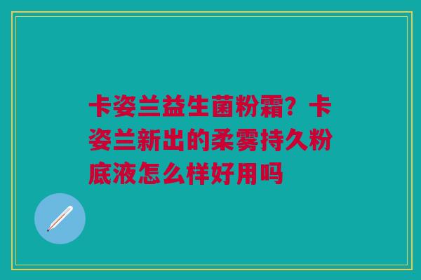 卡姿兰益生菌粉霜？卡姿兰新出的柔雾持久粉底液怎么样好用吗