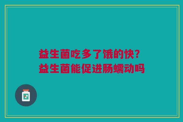 益生菌吃多了饿的快？益生菌能促进肠蠕动吗