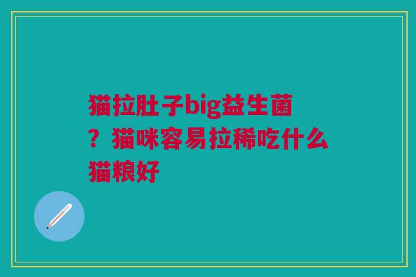 猫拉肚子big益生菌？猫咪容易拉稀吃什么猫粮好