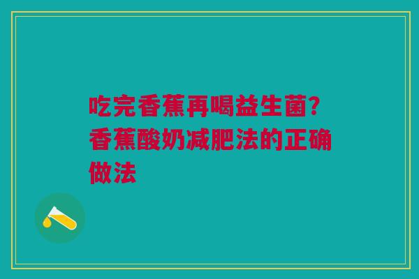 吃完香蕉再喝益生菌？香蕉酸奶减肥法的正确做法