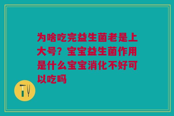 为啥吃完益生菌老是上大号？宝宝益生菌作用是什么宝宝消化不好可以吃吗