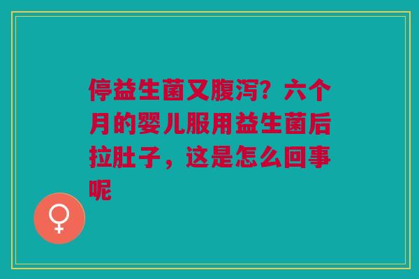 停益生菌又腹泻？六个月的婴儿服用益生菌后拉肚子，这是怎么回事呢