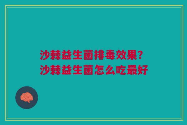 沙棘益生菌排毒效果？沙棘益生菌怎么吃最好