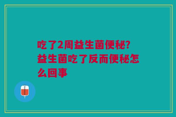 吃了2周益生菌便秘？益生菌吃了反而便秘怎么回事