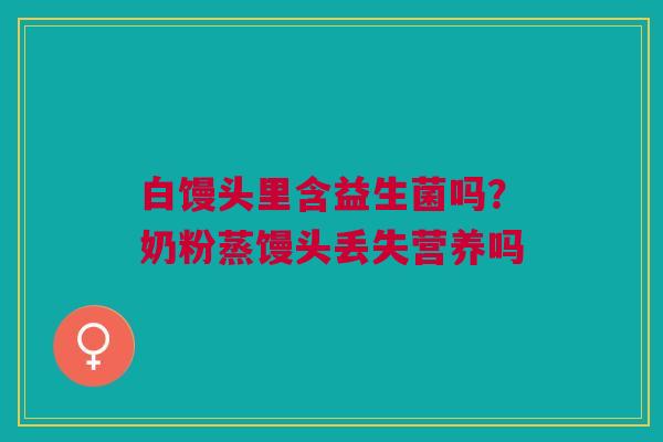 白馒头里含益生菌吗?奶粉蒸馒头丢失营养吗 白馒头里含益生菌吗?奶粉蒸馒头丢失营养吗