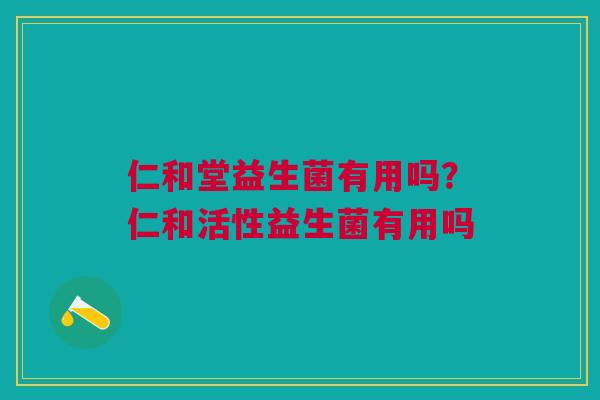 仁和堂益生菌有用吗？仁和活性益生菌有用吗