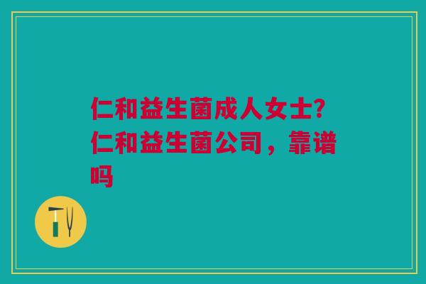 仁和益生菌成人女士？仁和益生菌公司，靠谱吗