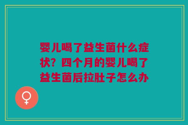 婴儿喝了益生菌什么症状?四个月的婴儿喝了益生菌后拉肚子怎么办 婴儿喝了益生菌什么症状?四个月的婴儿喝了益生菌后拉肚子怎么办
