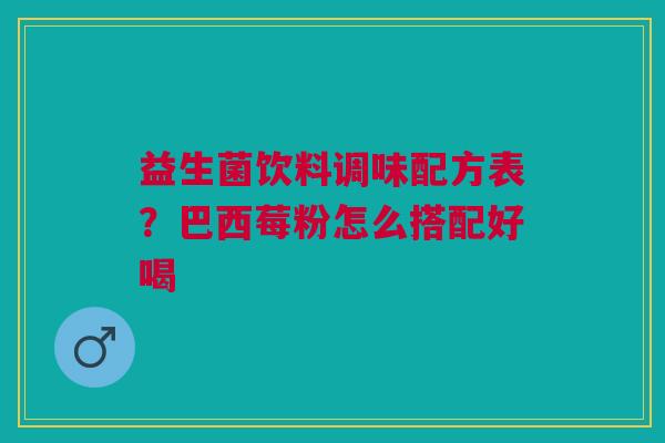 益生菌饮料调味配方表？巴西莓粉怎么搭配好喝