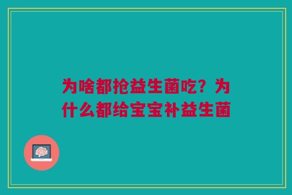 为啥都抢益生菌吃？为什么都给宝宝补益生菌