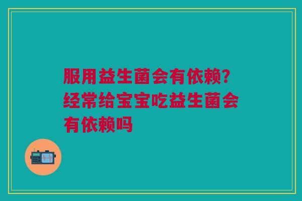服用益生菌会有依赖？经常给宝宝吃益生菌会有依赖吗