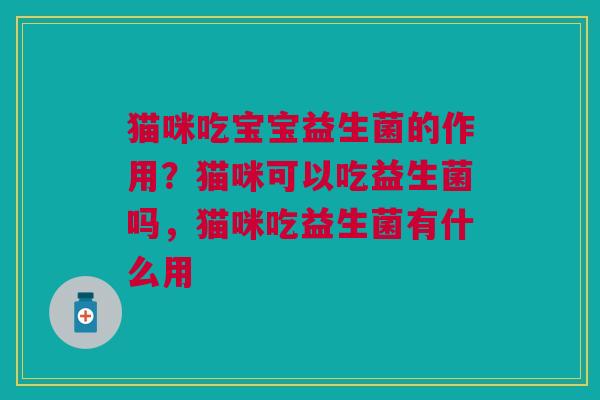 猫咪吃宝宝益生菌的作用？猫咪可以吃益生菌吗，猫咪吃益生菌有什么用