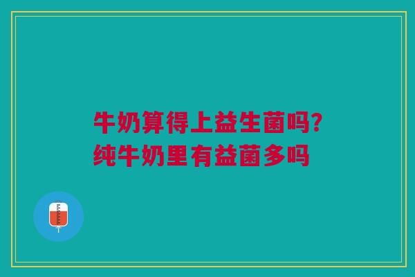 牛奶算得上益生菌吗？纯牛奶里有益菌多吗