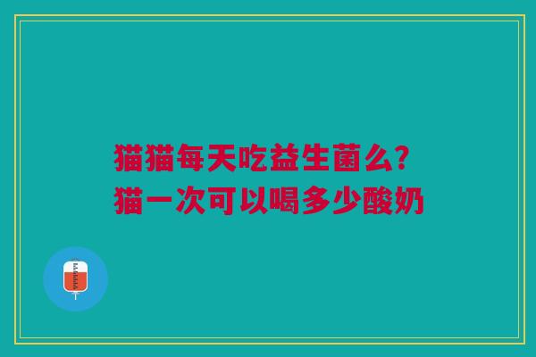 猫猫每天吃益生菌么？猫一次可以喝多少酸奶