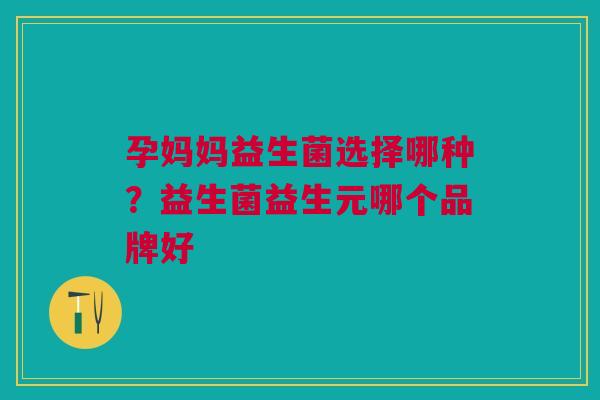 孕妈妈益生菌选择哪种？益生菌益生元哪个品牌好