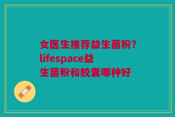 女医生推荐益生菌粉？lifespace益生菌粉和胶囊哪种好