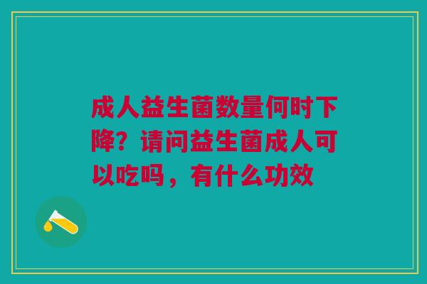 成人益生菌数量何时下降？请问益生菌成人可以吃吗，有什么功效