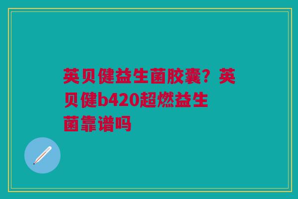 英贝健益生菌胶囊？英贝健b420超燃益生菌靠谱吗