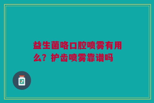 益生菌咯口腔喷雾有用么？护齿喷雾靠谱吗