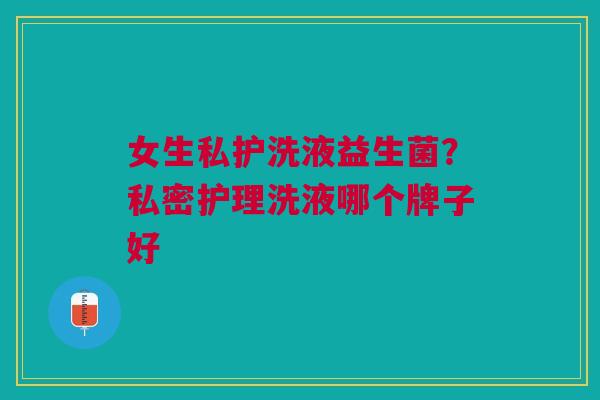女生私护洗液益生菌？私密护理洗液哪个牌子好