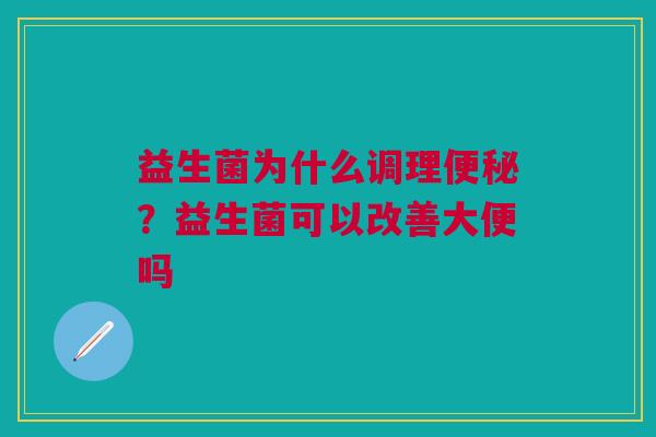 益生菌为什么调理便秘？益生菌可以改善大便吗