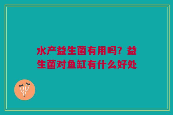水产益生菌有用吗？益生菌对鱼缸有什么好处