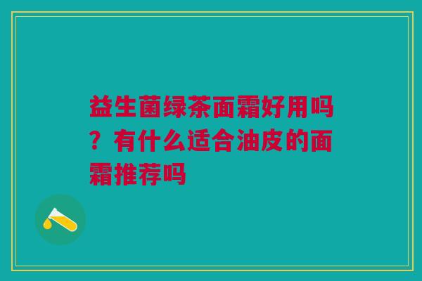 益生菌绿茶面霜好用吗？有什么适合油皮的面霜推荐吗