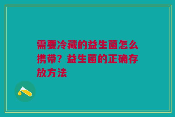 需要冷藏的益生菌怎么携带？益生菌的正确存放方法