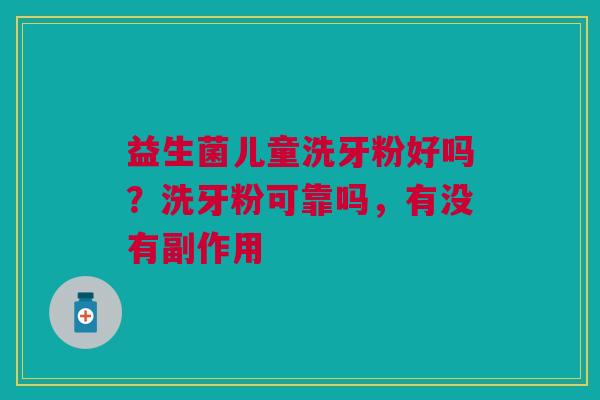 益生菌儿童洗牙粉好吗？洗牙粉可靠吗，有没有副作用
