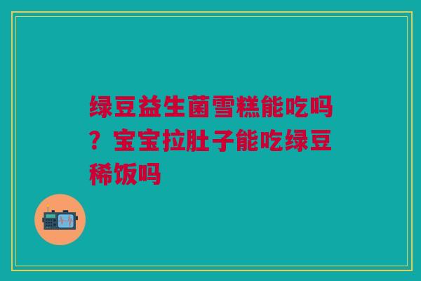 绿豆益生菌雪糕能吃吗？宝宝拉肚子能吃绿豆稀饭吗