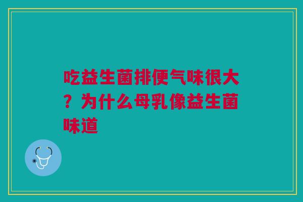 吃益生菌排便气味很大？为什么母乳像益生菌味道