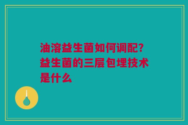 油溶益生菌如何调配？益生菌的三层包埋技术是什么