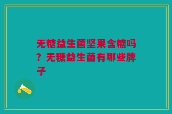 无糖益生菌坚果含糖吗？无糖益生菌有哪些牌子