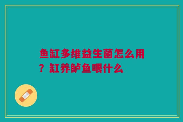 鱼缸多维益生菌怎么用？缸养鲈鱼喂什么