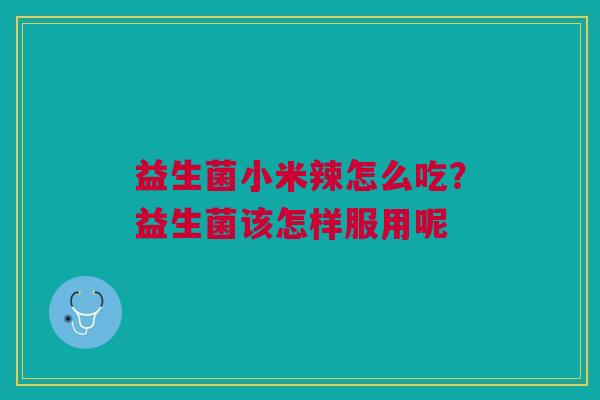 益生菌小米辣怎么吃？益生菌该怎样服用呢