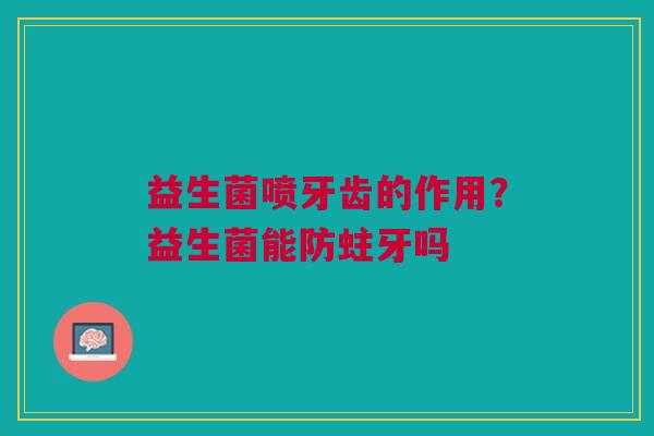 益生菌喷牙齿的作用？益生菌能防蛀牙吗