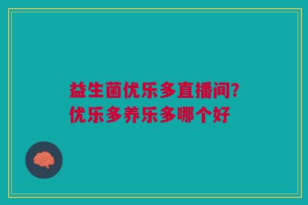 益生菌优乐多直播间？优乐多养乐多哪个好