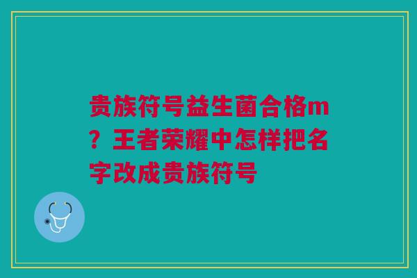 贵族符号益生菌合格m？王者荣耀中怎样把名字改成贵族符号