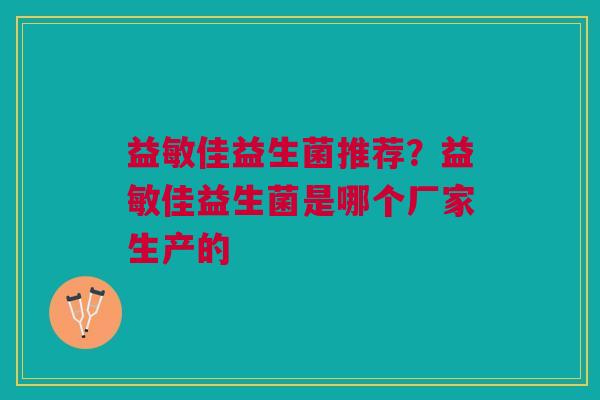 益敏佳益生菌推荐？益敏佳益生菌是哪个厂家生产的