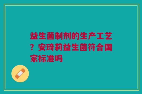 益生菌制剂的生产工艺？安琦莉益生菌符合国家标准吗