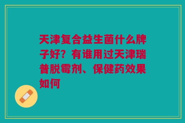 天津复合益生菌什么牌子好？有谁用过天津瑞普脱霉剂、保健果如何