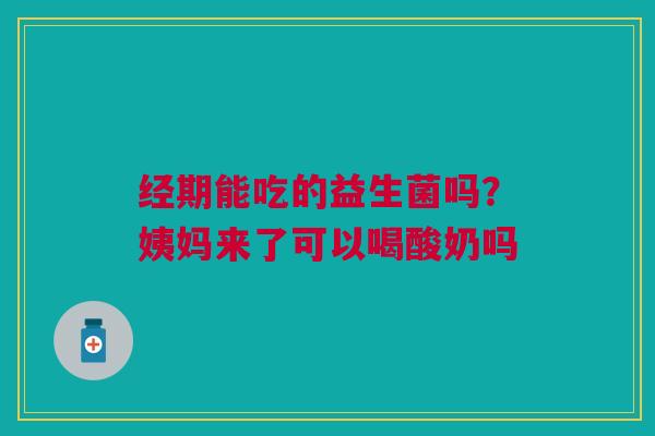 经期能吃的益生菌吗？姨妈来了可以喝酸奶吗