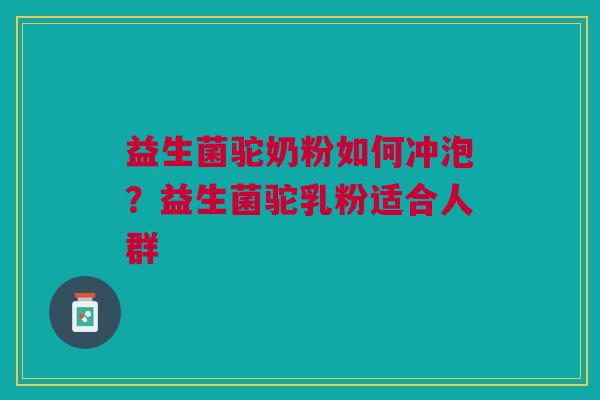 益生菌驼奶粉如何冲泡？益生菌驼乳粉适合人群