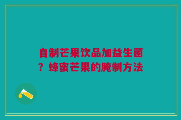自制芒果饮品加益生菌？蜂蜜芒果的腌制方法